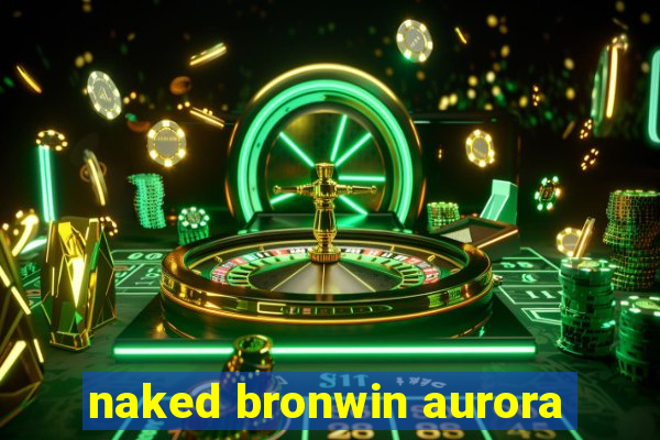 naked bronwin aurora